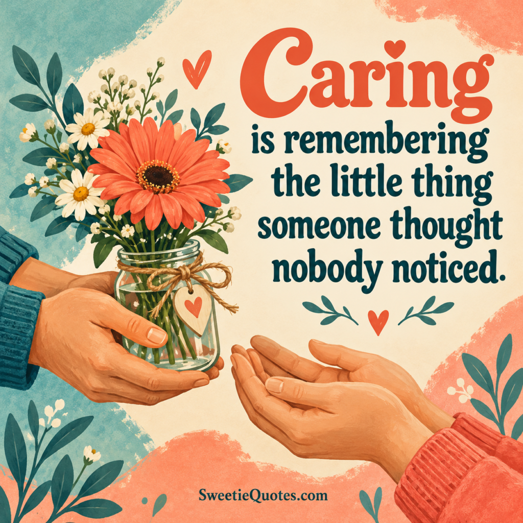 Caring is remembering the little thing someone thought nobody noticed.