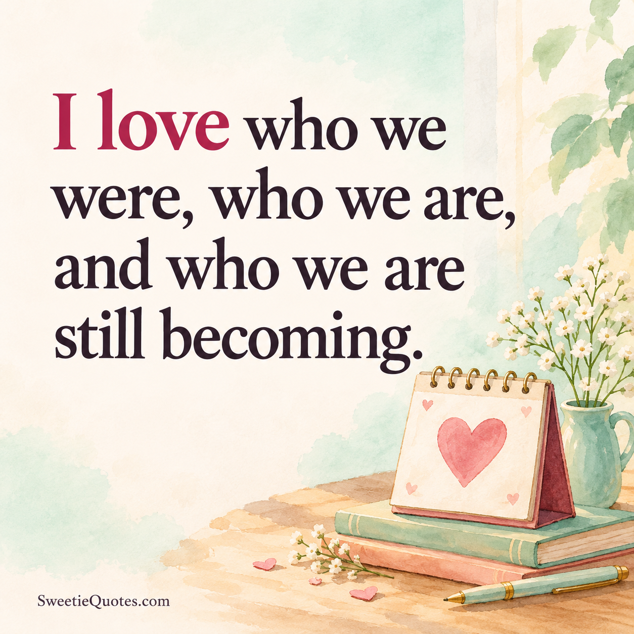 I love who we were, who we are, and who we are still becoming.