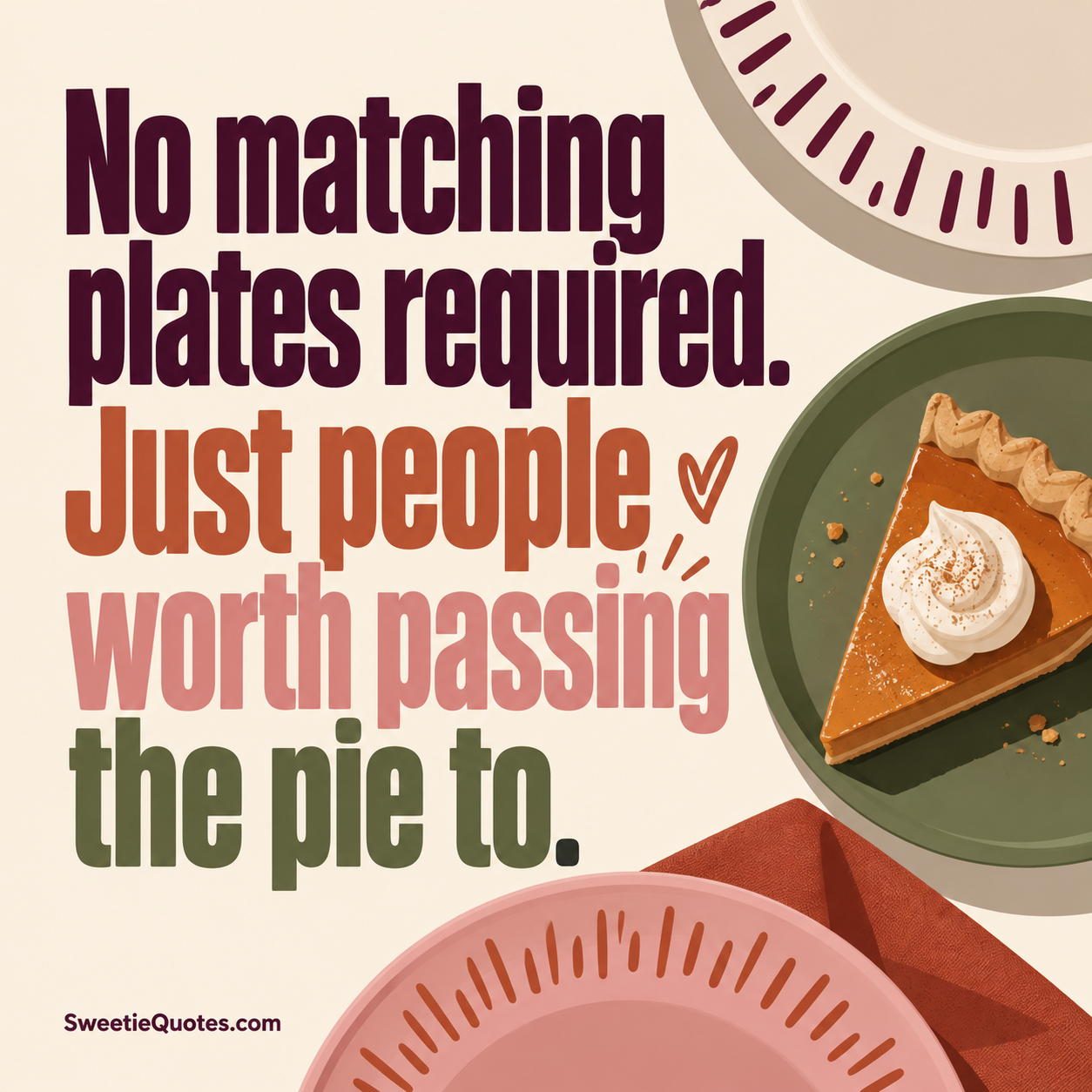 No matching plates required. Just people worth passing the pie to.