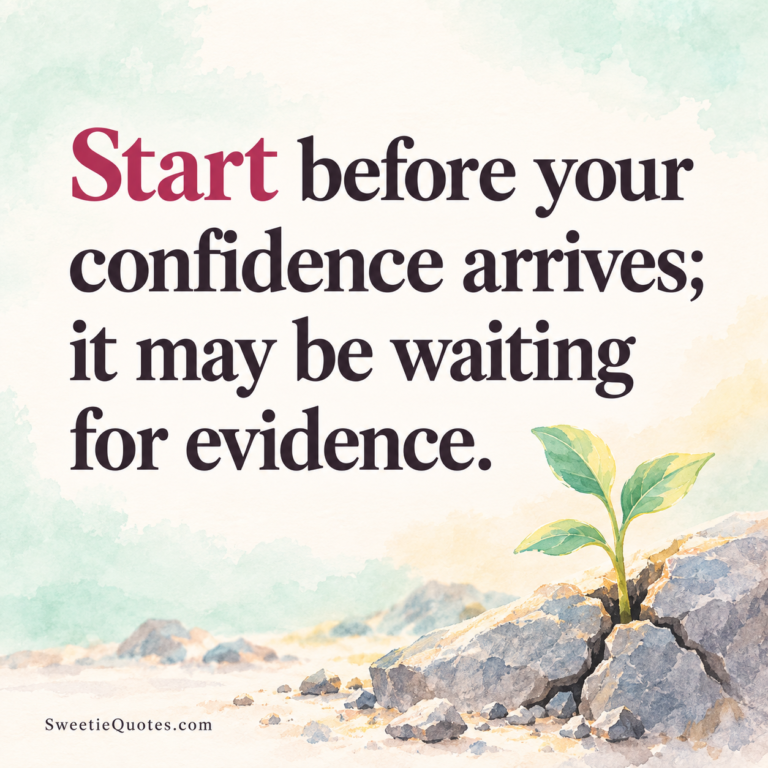 Start before your confidence arrives; it may be waiting for evidence.