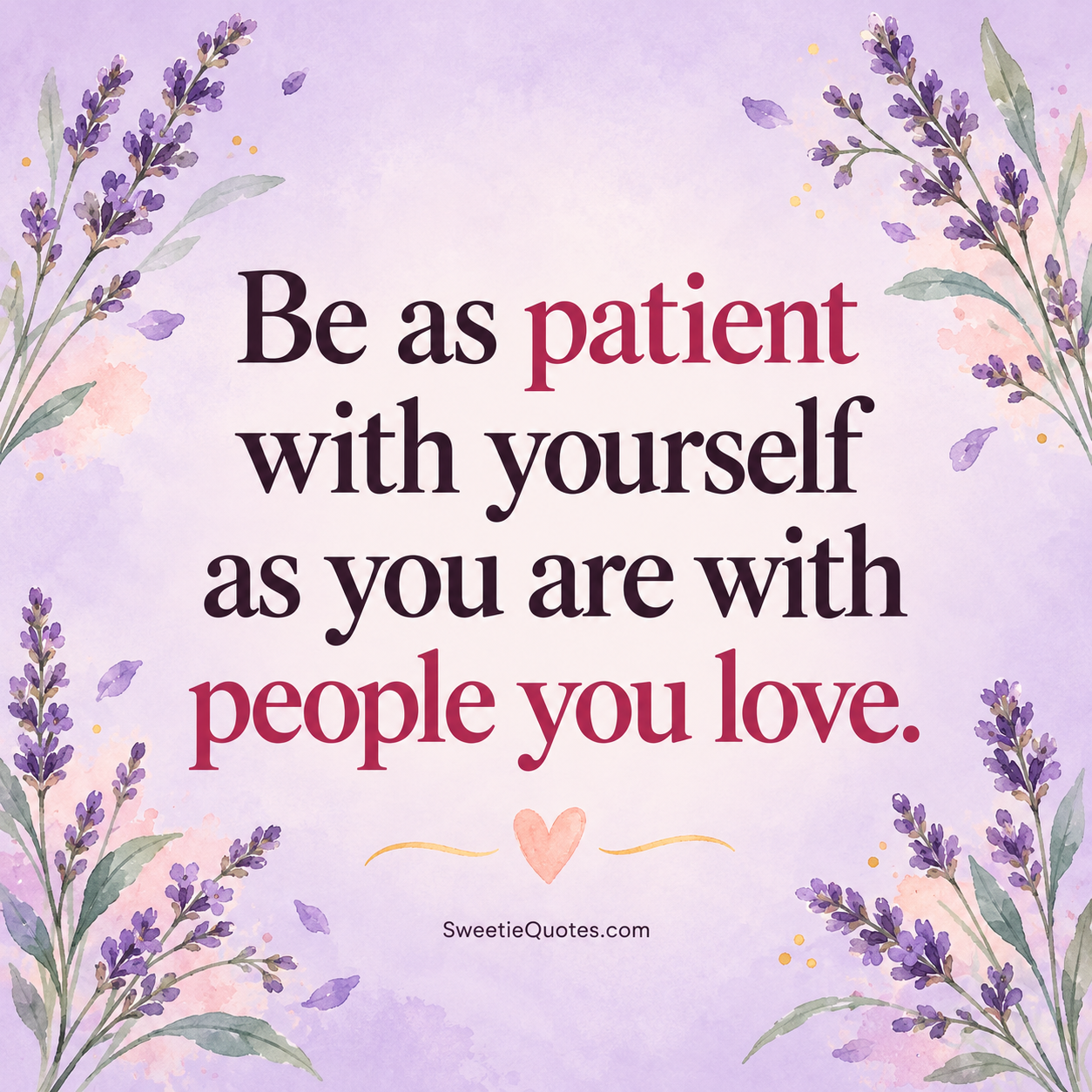 Be as patient with yourself as you are with people you love.