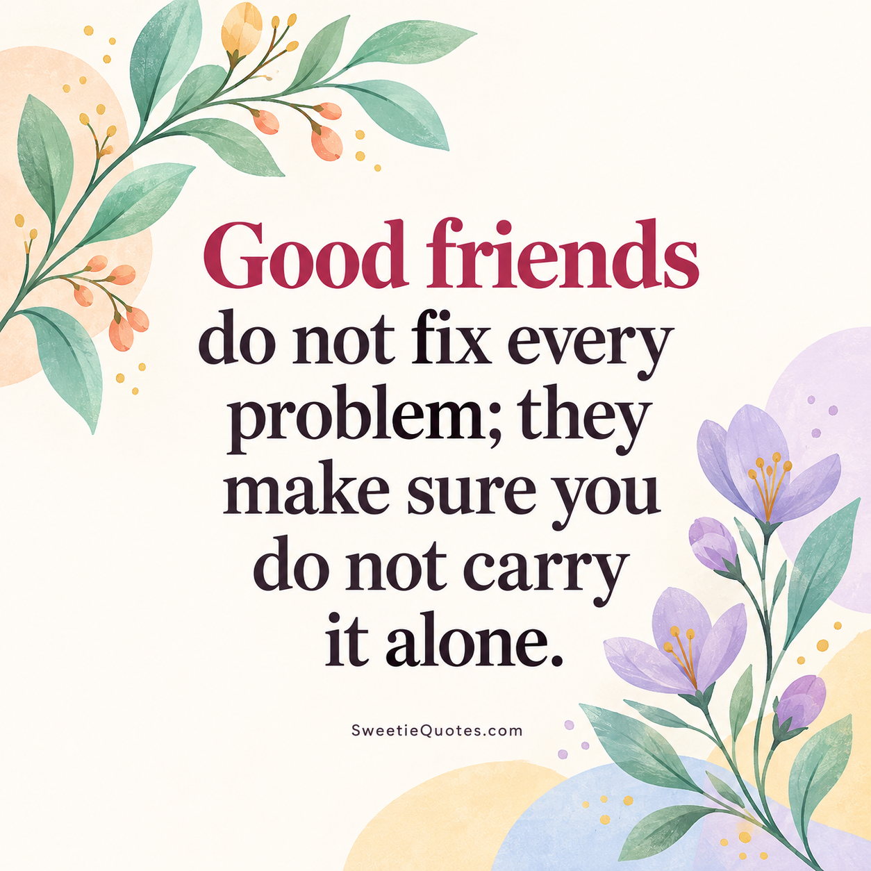 Good friends do not fix every problem; they make sure you do not carry it alone.