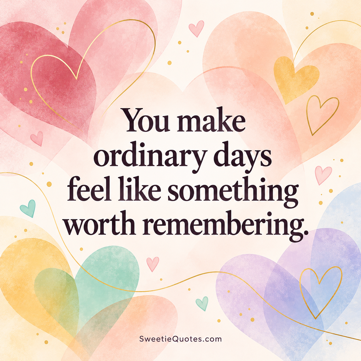 You make ordinary days feel like something worth remembering.