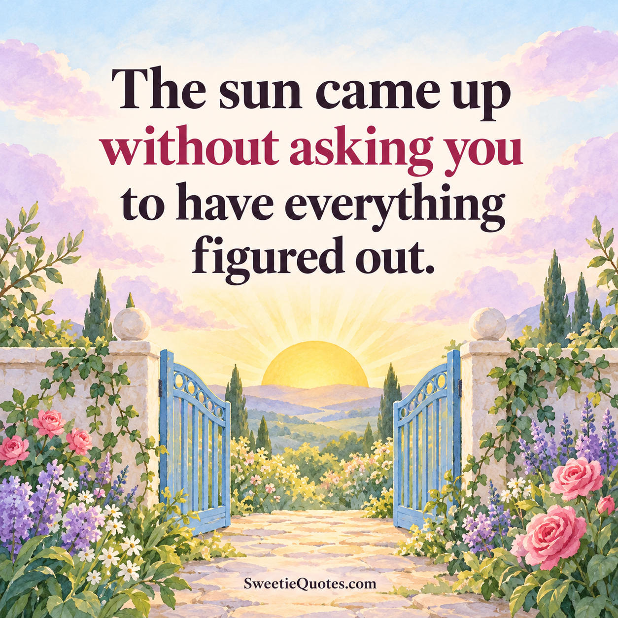 The sun came up without asking you to have everything figured out.