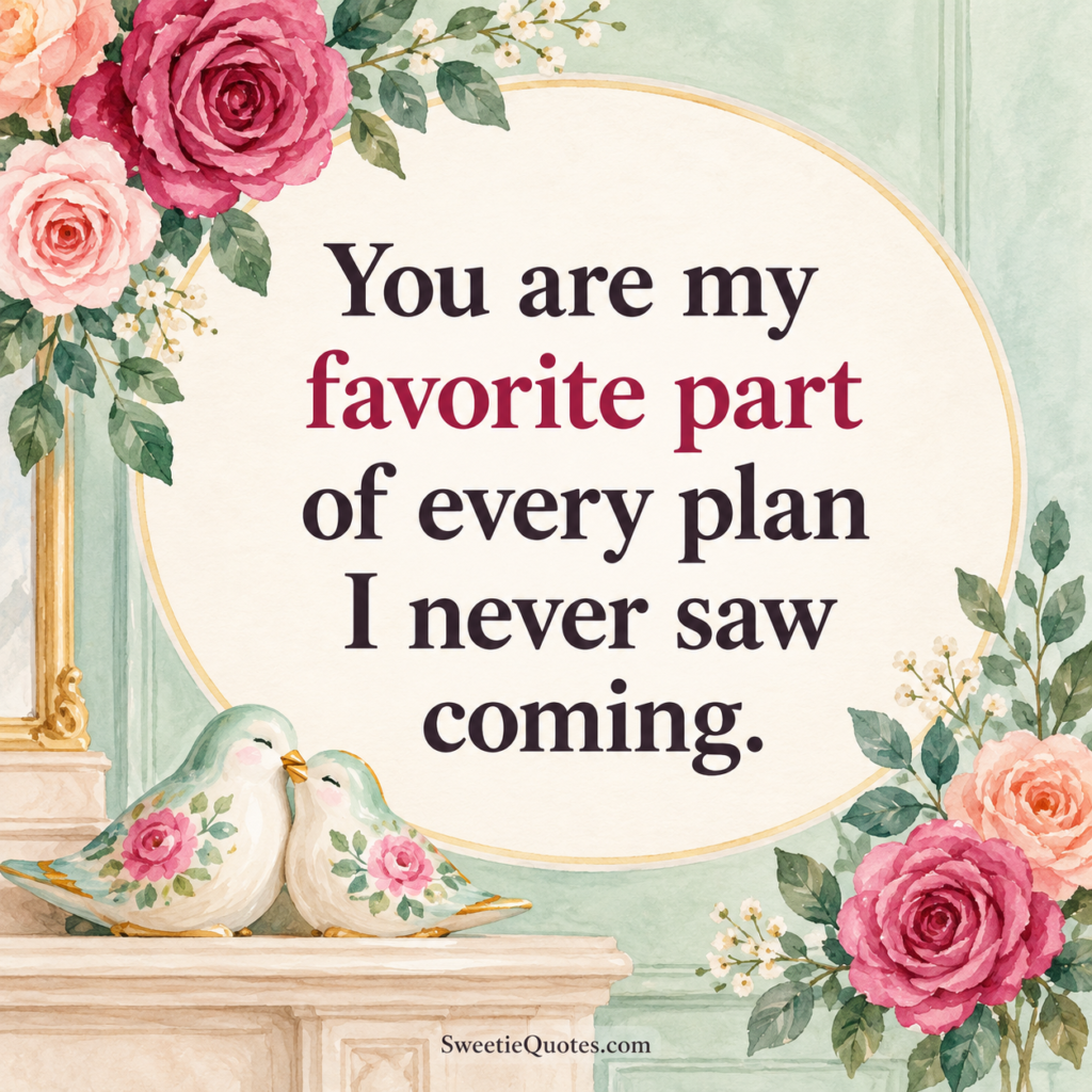 You are my favorite part of every plan I never saw coming.