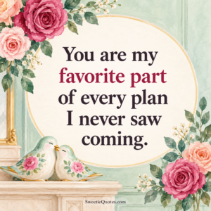 You are my favorite part of every plan I never saw coming.