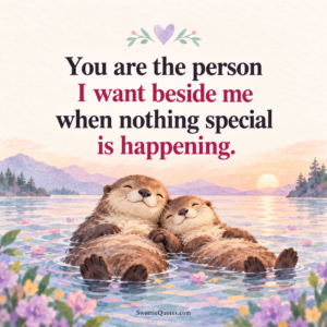 You are the person I want beside me when nothing special is happening.