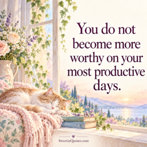 You do not become more worthy on your most productive days.