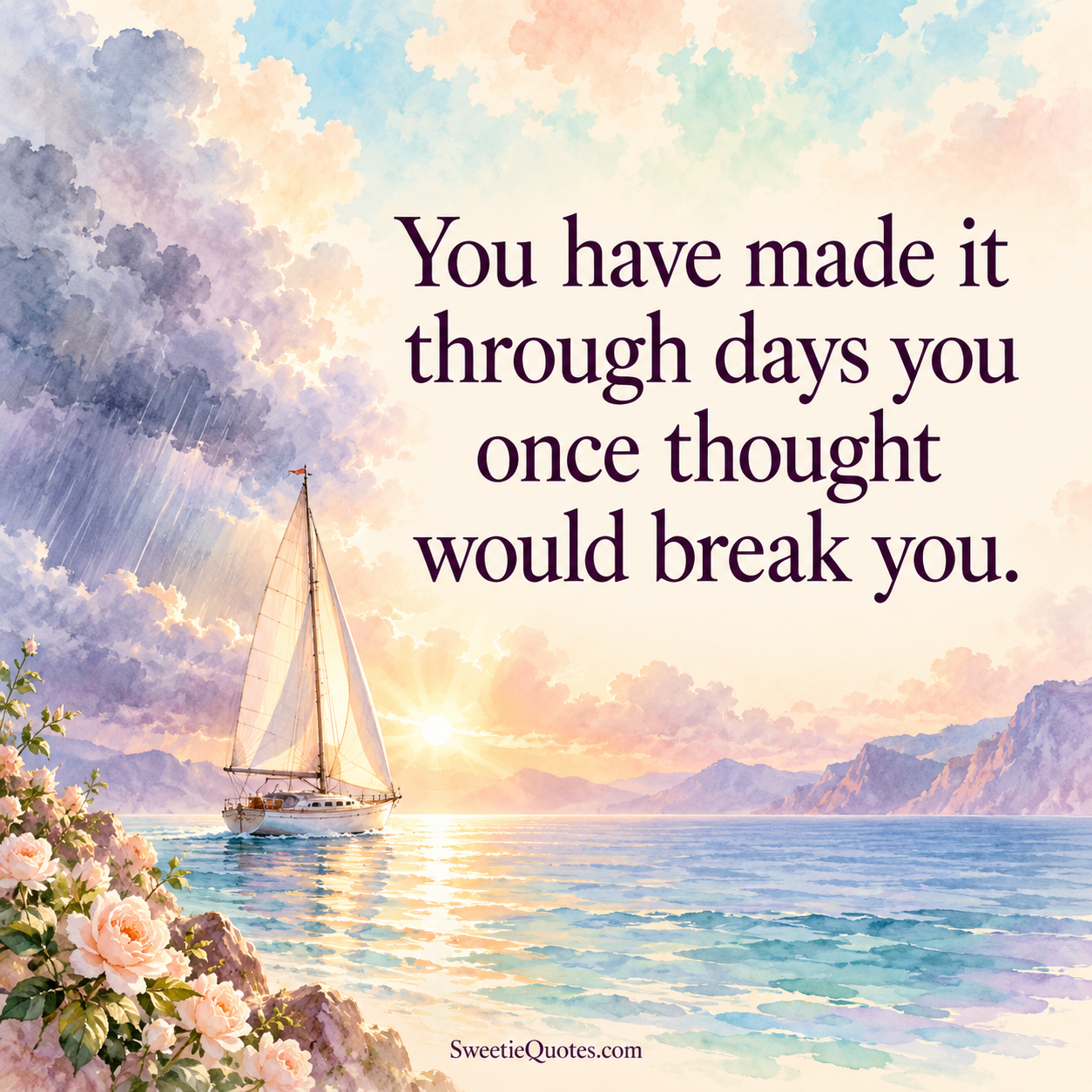 You have made it through days you once thought would break you.